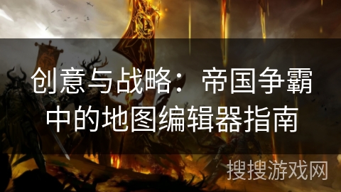 创意与战略：帝国争霸中的地图编辑器指南