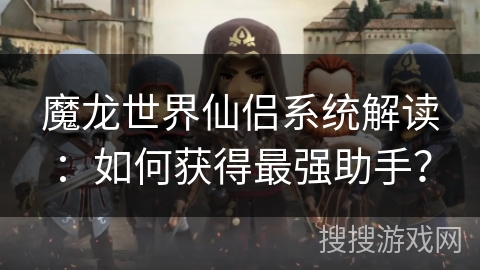 魔龙世界仙侣系统解读：如何获得最强助手？