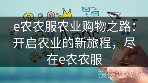e农农服农业购物之路：开启农业的新旅程，尽在e农农服