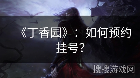 《丁香园》:如何预约挂号? 《丁香园》:如何预约挂号?
