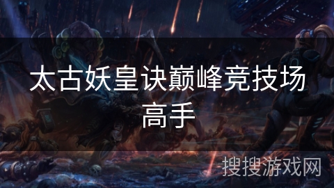 太古妖皇诀巅峰竞技场高手 太古妖皇诀巅峰竞技场高手