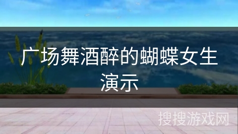 广场舞酒醉的蝴蝶女生演示 广场舞酒醉的蝴蝶女生演示