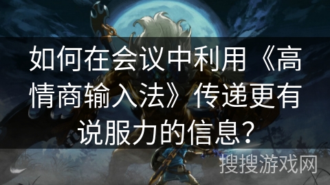 如何在会议中利用《高情商输入法》传递更有说服力的信息？