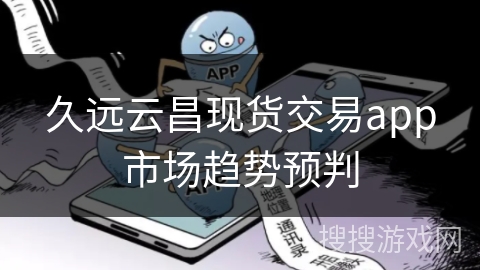 久远云昌现货交易app市场趋势预判