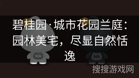 碧桂园·城市花园兰庭：园林美宅，尽显自然恬逸