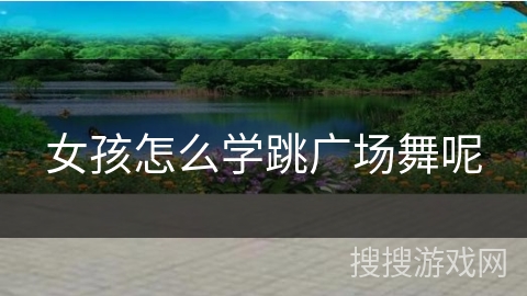 女孩怎么学跳广场舞呢