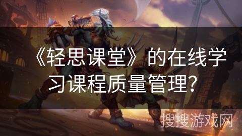 《轻思课堂》的在线学习课程质量管理？