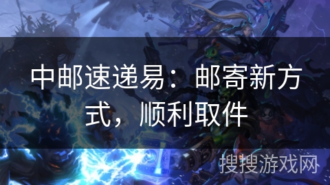 中邮速递易：邮寄新方式，顺利取件