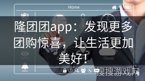 隆团团app：发现更多团购惊喜，让生活更加美好！