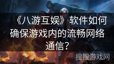 《八游互娱》软件如何确保游戏内的流畅网络通信？