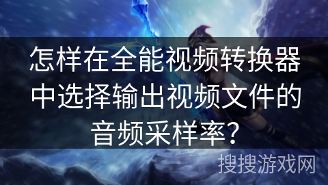 怎样在全能视频转换器中选择输出视频文件的音频采样率？