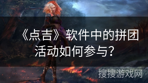 《点吉》软件中的拼团活动如何参与？