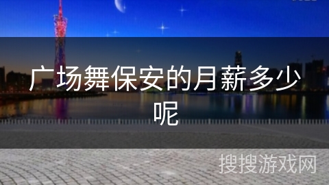 广场舞保安的月薪多少呢