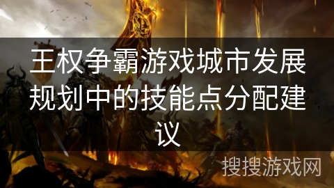 王权争霸游戏城市发展规划中的技能点分配建议