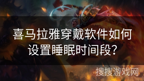 喜马拉雅穿戴软件如何设置睡眠时间段？