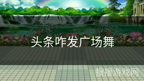 头条咋发广场舞