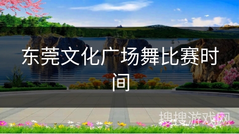 东莞文化广场舞比赛时间