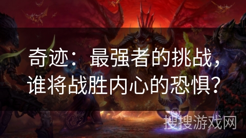 奇迹：最强者的挑战，谁将战胜内心的恐惧？