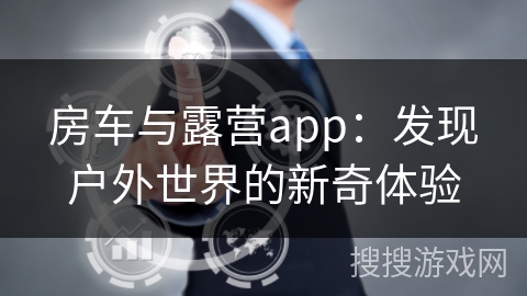 房车与露营app：发现户外世界的新奇体验