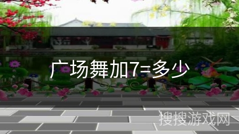 广场舞加7=多少