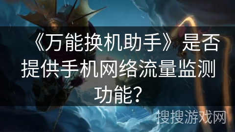 《万能换机助手》是否提供手机网络流量监测功能？