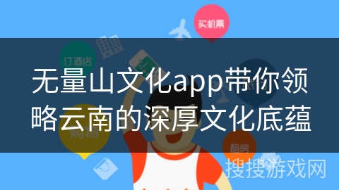 无量山文化app带你领略云南的深厚文化底蕴