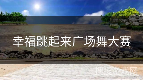 幸福跳起来广场舞大赛