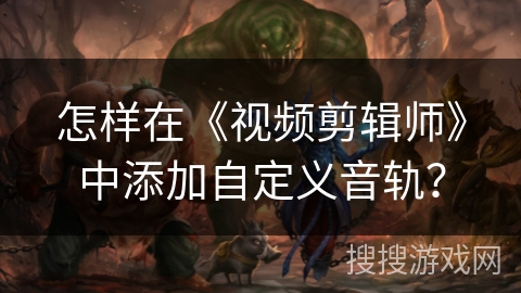 怎样在《视频剪辑师》中添加自定义音轨？