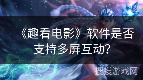 《趣看电影》软件是否支持多屏互动？