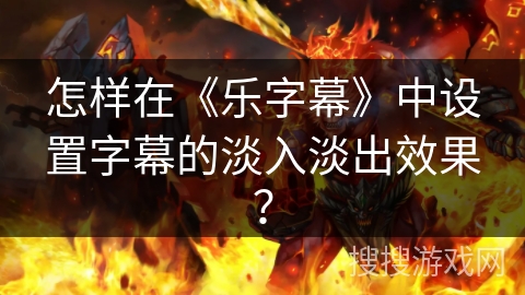 怎样在《乐字幕》中设置字幕的淡入淡出效果？