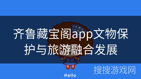 齐鲁藏宝阁app文物保护与旅游融合发展