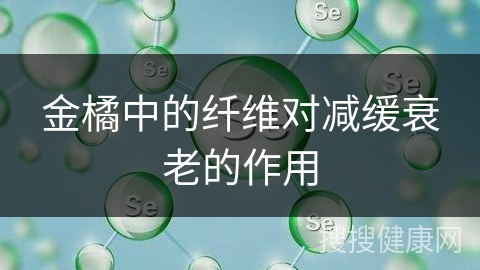 金橘中的纤维对减缓衰老的作用