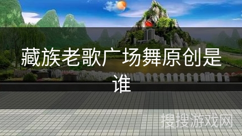 藏族老歌广场舞原创是谁