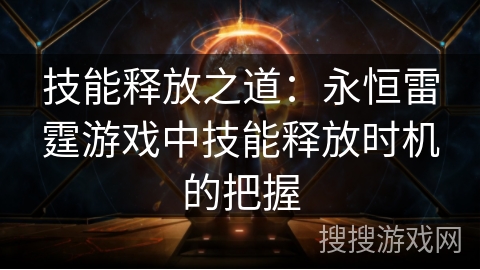 技能释放之道：永恒雷霆游戏中技能释放时机的把握