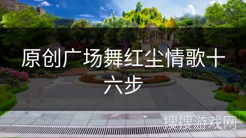 原创广场舞红尘情歌十六步