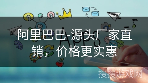 阿里巴巴-源头厂家直销，价格更实惠