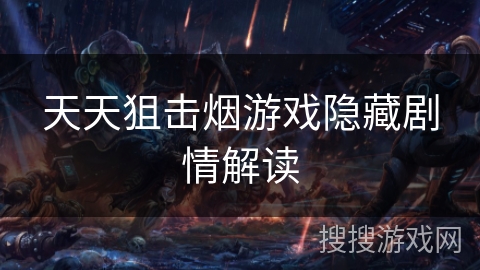 天天狙击烟游戏隐藏剧情解读