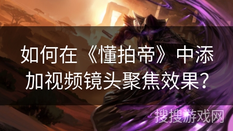 如何在《懂拍帝》中添加视频镜头聚焦效果？