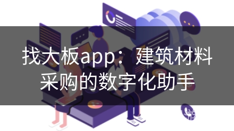 找大板app：建筑材料采购的数字化助手