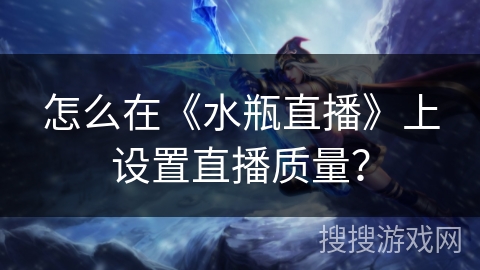 怎么在《水瓶直播》上设置直播质量？