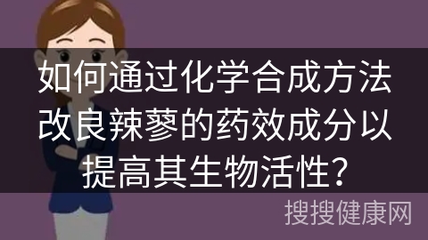 如何通过化学合成方法改良辣蓼的药效成分以提高其生物活性？