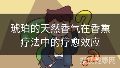 琥珀的天然香气在香熏疗法中的疗愈效应