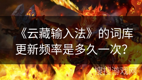 《云藏输入法》的词库更新频率是多久一次？