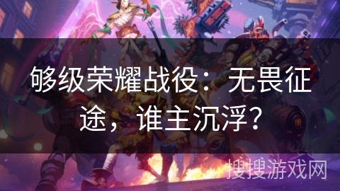 够级荣耀战役：无畏征途，谁主沉浮？