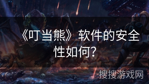 《叮当熊》软件的安全性如何? 《叮当熊》软件的安全性如何?