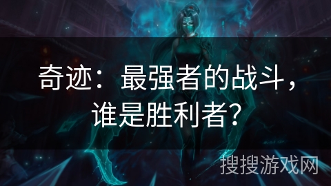 奇迹:最强者的战斗,谁是胜利者? 奇迹:最强者的战斗,谁是胜利者?