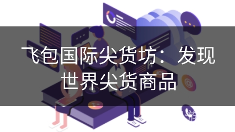 飞包国际尖货坊：发现世界尖货商品