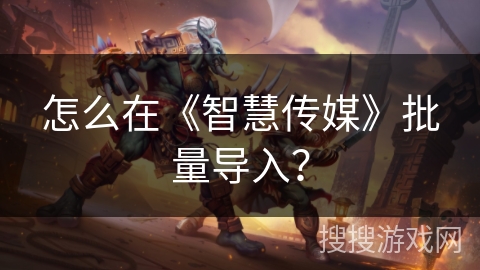 怎么在《智慧传媒》批量导入？