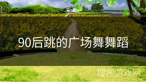 90后跳的广场舞舞蹈