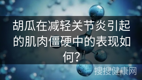 胡瓜在减轻关节炎引起的肌肉僵硬中的表现如何？